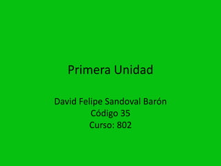 Primera Unidad

David Felipe Sandoval Barón
         Código 35
         Curso: 802
 