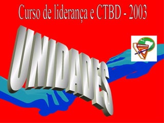 Curso de liderança e CTBD - 2003 UNIDADES 
