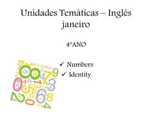 Unidades Temáticas – Inglês
janeiro
4ºANO
 Numbers
 Identity
 