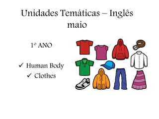 Unidades Temáticas – Inglês
maio
1º ANO
 Human Body
 Clothes
 
