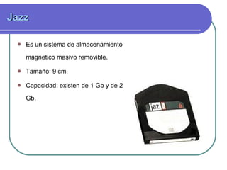 Jazz Es un sistema de almacenamiento magnetico masivo removible. Tamaño: 9 cm. Capacidad: existen de 1 Gb y de 2 Gb. 