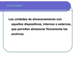 Las unidades de almacenamiento son aquellos dispositivos, internos o externos, que permiten almacenar físicamente los archivos.   Concepto   