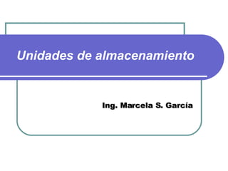 Unidades de almacenamiento   Ing. Marcela S. García 