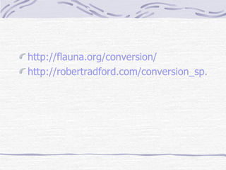 <ul><li>http://flauna.org/conversion/ </li></ul><ul><li>http://robertradford.com/conversion_sp.htm </li></ul>