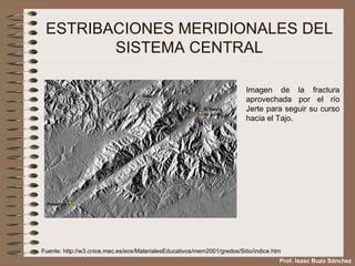 ESTRIBACIONES MERIDIONALES DEL SISTEMA CENTRAL Fuente:  http://w3.cnice.mec.es/eos/MaterialesEducativos/mem2001/gredos/Sitio/indice.htm Imagen de la fractura aprovechada por el río Jerte para seguir su curso hacia el Tajo. Prof. Isaac Buzo Sánchez 