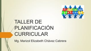 TALLER DE
PLANIFICACIÓN
CURRICULAR
Mg. Marizol Elizabeth Chávez Cabrera
 