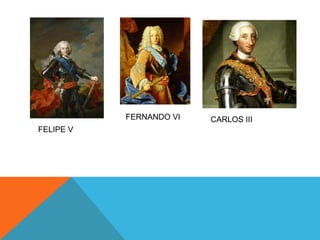 FELIPE V
FERNANDO VI CARLOS III
 