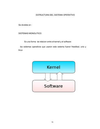 28	
ESTRUCTURA DEL SISTEMA OPERATIVO
Se dividide en :
SISTEMAS MONOLITICO
Es una forma de relacion entre el kernel y el software
los sistemas operativos que usaron este sistema fueron freedbsd, unix y
linux
 