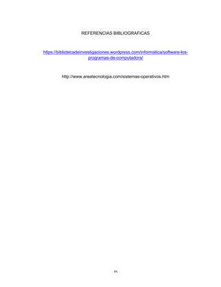 35	
REFERENCIAS BIBLIOGRAFICAS
https://bibliotecadeinvestigaciones.wordpress.com/informatica/software-los-
programas-de-computadora/
http://www.areatecnologia.com/sistemas-operativos.htm
 