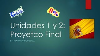 Unidades 1 y 2:
Proyetco Final
BY: MATTHEW BONESTELL
 