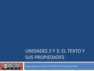 UNIDADES 2 Y 3: EL TEXTO Y
SUS PROPIEDADES
Lengua castellana y Literatura- 1º Bachillerato: Carmen Andreu Gisbert
 
