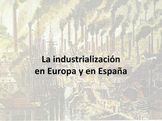 La industrialización
en Europa y en España

 