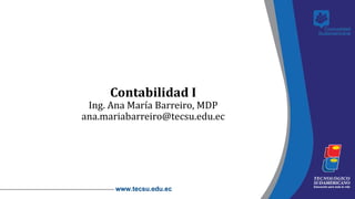 Contabilidad I
Ing. Ana María Barreiro, MDP
ana.mariabarreiro@tecsu.edu.ec
 