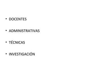 • DOCENTES
• ADMINISTRATIVAS
• TÉCNICAS
• INVESTIGACIÓN

 