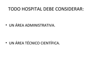TODO HOSPITAL DEBE CONSIDERAR:
• UN ÁREA ADMINISTRATIVA.

• UN ÁREA TÉCNICO CIENTÍFICA.

 