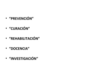 • “PREVENCIÓN”
• “CURACIÓN”
• “REHABILITACIÓN”
• “DOCENCIA”
• “INVESTIGACIÓN”

 