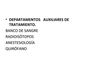 • DEPARTAMENTOS AUXILIARES DE
TRATAMIENTO.
BANCO DE SANGRE
RADIOISÓTOPOS
ANESTESIOLOGÍA
QUIRÓFANO

 