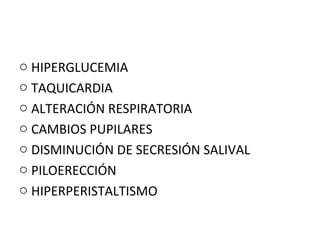 o HIPERGLUCEMIA
o TAQUICARDIA
o ALTERACIÓN RESPIRATORIA
o CAMBIOS PUPILARES
o DISMINUCIÓN DE SECRESIÓN SALIVAL
o PILOERECCIÓN
o HIPERPERISTALTISMO

 