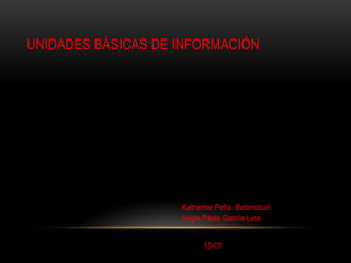 UNIDADES BÁSICAS DE INFORMACIÓN




                    Katherine Peña Betancourt
                    Angie Paola García Lara


                          10-01
 