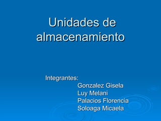 Unidades de almacenamiento Integrantes:  Gonzalez Gisela  Luy Melani  Palacios Florencia Soloaga Micaela 