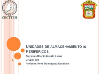 UNIDADES DE ALMACENAMIENTO &
PERIFÉRICOS
Alumno: Aldahir Jacinto Lucas
Grupo: 502
Profesor: Rene Domínguez Escalona
 