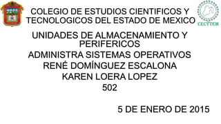 COLEGIO DE ESTUDIOS CIENTIFICOS Y
TECNOLOGICOS DEL ESTADO DE MEXICO
UNIDADES DE ALMACENAMIENTO Y
PERIFERICOS
ADMINISTRA SISTEMAS OPERATIVOS
RENÉ DOMÍNGUEZ ESCALONA
KAREN LOERA LOPEZ
502
5 DE ENERO DE 2015
 