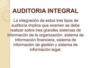 AUDITORIA INTEGRAL La integración de estos tres tipos de auditoría implica que examen se debe realizar sobre tres grandes ...