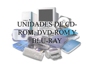 UNIDADES DE CD-
ROM, DVD-ROM Y
    BLU-RAY
 