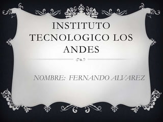 INSTITUTO
TECNOLOGICO LOS
     ANDES

NOMBRE: FERNANDO ALVAREZ
 
