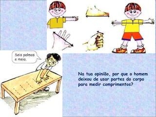 Na tua opinião, por que o homem
deixou de usar partes do corpo
para medir comprimentos?
 