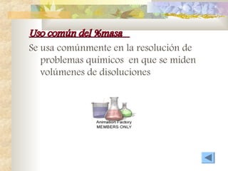 Uso común del %masa
Uso común del %masa
Se usa comúnmente en la resolución de
problemas químicos en que se miden
volúmenes de disoluciones
 