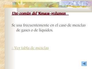 Uso común del %masa-volumen
Uso común del %masa-volumen
Se usa frecuentemente en el caso de mezclas
de gases o de líquidos.
- Ver tabla de mezclas
 