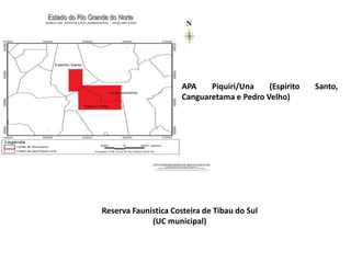 APA Piquiri/Una (Espirito Santo,
Canguaretama e Pedro Velho)
Reserva Faunística Costeira de Tibau do Sul
(UC municipal)
 