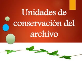 Unidades de
conservación del
archivo
 