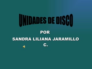 POR  SANDRA LILIANA JARAMILLO C. UNIDADES DE DISCO 