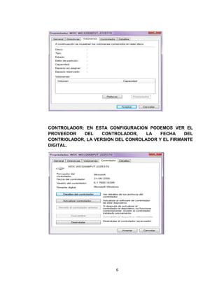 CONTROLADOR: EN ESTA CONFIGURACION PODEMOS VER EL
PROVEEDOR    DEL    CONTROLADOR,    LA   FECHA    DEL
CONTRIOLADOR, LA VERSION DEL CONROLADOR Y EL FIRMANTE
DIGITAL.




                        6
 