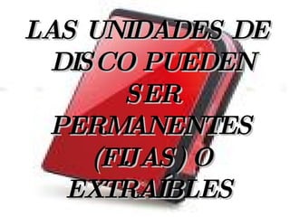 LAS UNIDADES DE DISCO PUEDEN SER PERMANENTES (FIJAS) O EXTRAÍBLES