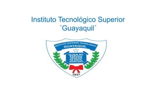 Instituto Tecnológico Superior
´Guayaquil´
 