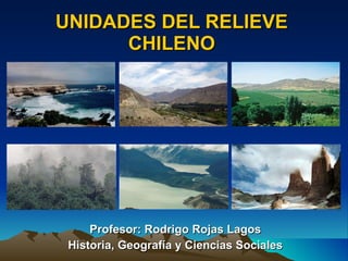 UNIDADES DEL RELIEVE CHILENO Profesor: Rodrigo Rojas Lagos Historia, Geografía y Ciencias Sociales 