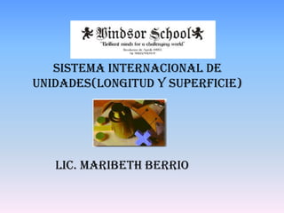 Lic. Maribeth Berrio
Sistema internacional de
unidades(longitud y superficie)
 