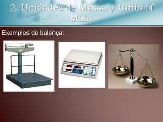 2. Unidades de Massa / Units of
Mass
Exemplos de balança:
 