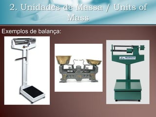 2. Unidades de Massa / Units of
Mass
Exemplos de balança:
 