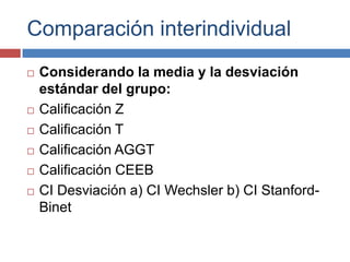 Comparación interindividual
   Considerando la media y la desviación
    estándar del grupo:
   Calificación Z
   Calif...