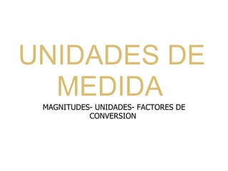 UNIDADES DE MEDIDA   MAGNITUDES- UNIDADES- FACTORES DE CONVERSION   
