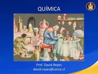 QUÍMICA Prof. David Reyes david.reyes@umce.cl 