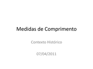 Medidas de Comprimento Contexto Histórico 07/04/2011 