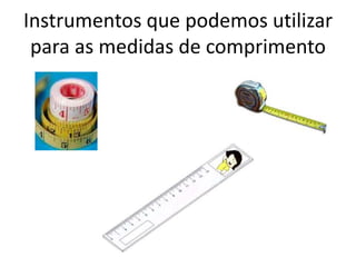 Instrumentos que podemos utilizar para as medidas de comprimento