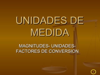 1
UNIDADES DEUNIDADES DE
MEDIDAMEDIDA
MAGNITUDES- UNIDADES-MAGNITUDES- UNIDADES-
FACTORES DE CONVERSIONFACTORES DE CONVERSION
 
