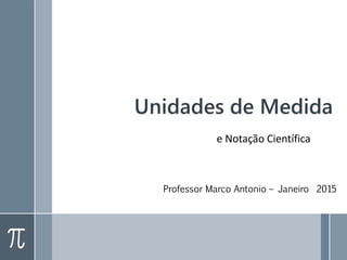 Unidades de Medida
Professor Marco Antonio
e Notação Científica
 
