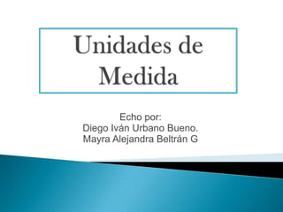 Echo por:
Diego Iván Urbano Bueno.
Mayra Alejandra Beltrán G
 